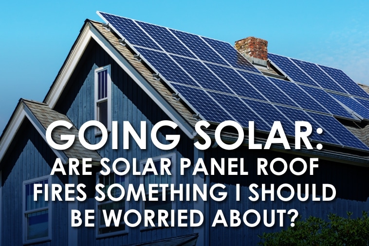 Going Solar: Are Solar Panel Roof Fires Something I Should be Worried About?